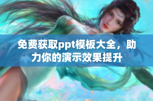 免费获取ppt模板大全,助力你的演示效果提升 免费获取ppt模板大全,助力你的演示效果提升