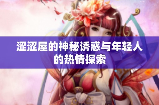 涩涩屋的神秘诱惑与年轻人的热情探索
