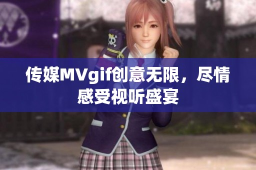 传媒MVgif创意无限,尽情感受视听盛宴 传媒MVgif创意无限,尽情感受视听盛宴