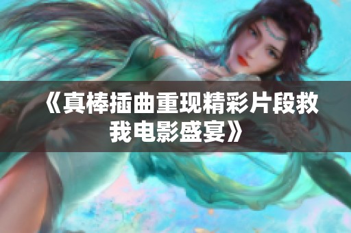 《真棒插曲重现精彩片段救我电影盛宴》