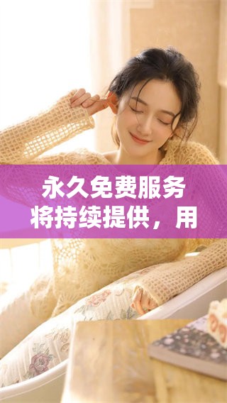 永久免费服务将持续提供，用户可以尽情享受。