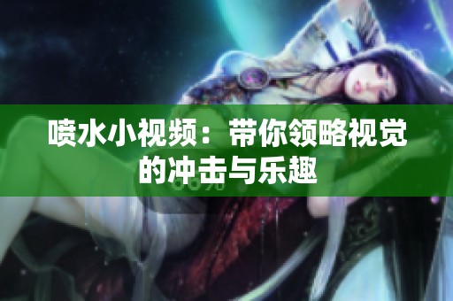 喷水小视频：带你领略视觉的冲击与乐趣