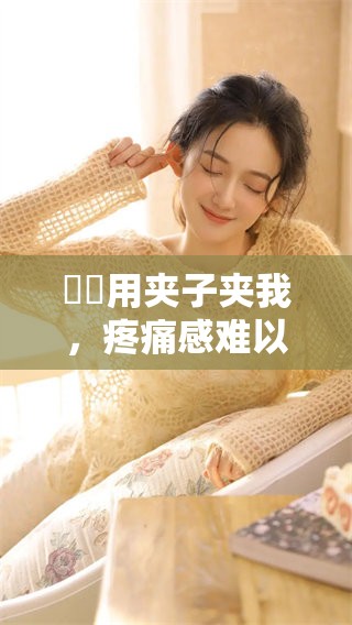 妺妺用夹子夹我，疼痛感难以忍受的体验