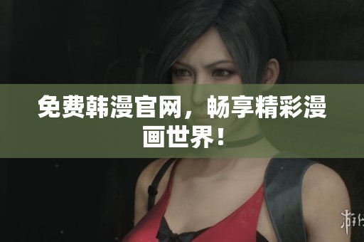 免费韩漫官网，畅享精彩漫画世界！