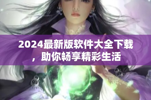 2024最新版软件大全下载，助你畅享精彩生活