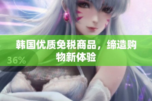 韩国优质免税商品，缔造购物新体验