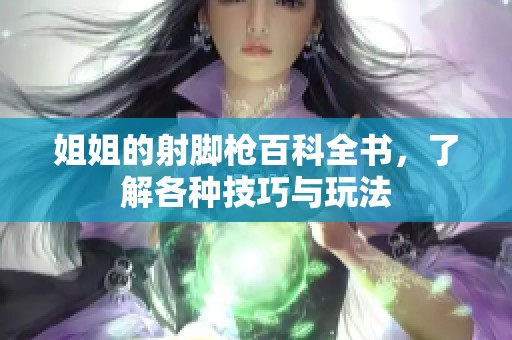 姐姐的射脚枪百科全书，了解各种技巧与玩法