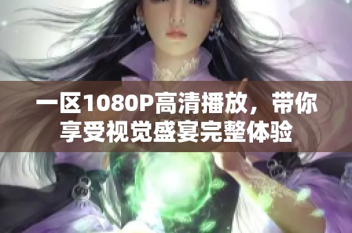 一区1080P高清播放，带你享受视觉盛宴完整体验