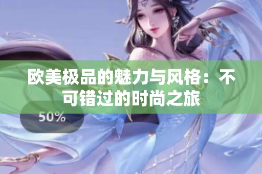 欧美极品的魅力与风格：不可错过的时尚之旅