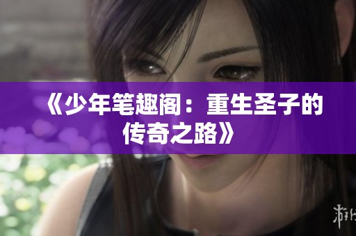 《少年笔趣阁:重生圣子的传奇之路》 《少年笔趣阁:重生圣子的传奇之路》