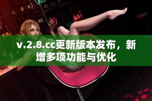 v.2.8.cc更新版本发布,新增多项功能与优化 v.2.8.cc更新版本发布,新增多项功能与优化