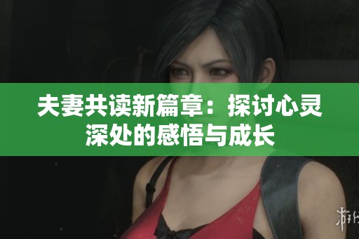 夫妻共读新篇章：探讨心灵深处的感悟与成长
