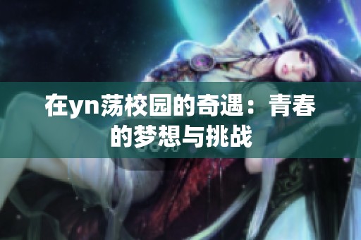 在yn荡校园的奇遇：青春的梦想与挑战
