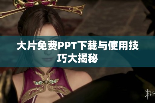 大片免费PPT下载与使用技巧大揭秘 大片免费PPT下载与使用技巧大揭秘