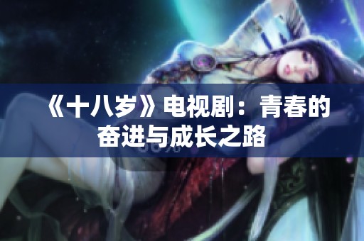 《十八岁》电视剧：青春的奋进与成长之路