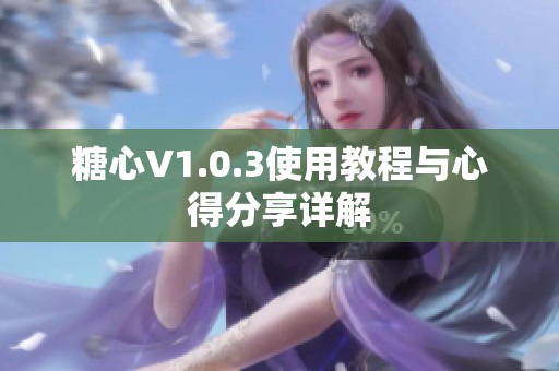 糖心V1.0.3使用教程与心得分享详解