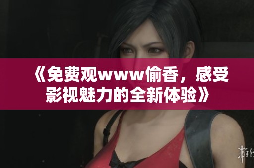 《免费观www偷香,感受影视魅力的全新体验》 《免费观www偷香,感受影视魅力的全新体验》