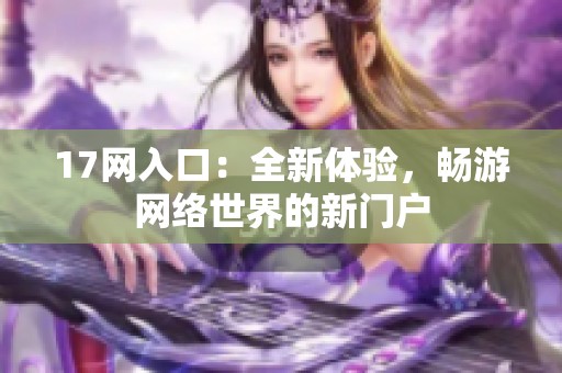 17网入口：全新体验，畅游网络世界的新门户