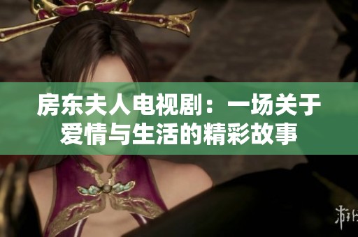 房东夫人电视剧：一场关于爱情与生活的精彩故事