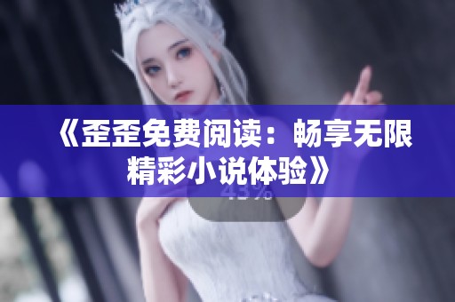 《歪歪免费阅读:畅享无限精彩小说体验》 《歪歪免费阅读:畅享无限精彩小说体验》