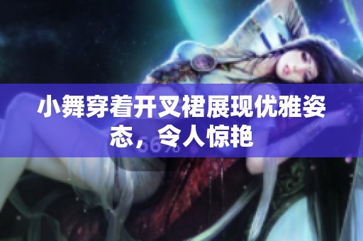 小舞穿着开叉裙展现优雅姿态，令人惊艳