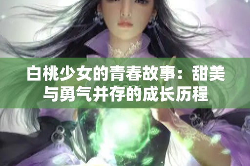 白桃少女的青春故事:甜美与勇气并存的成长历程 白桃少女的青春故事:甜美与勇气并存的成长历程