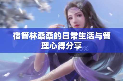 宿管林桑桑的日常生活与管理心得分享